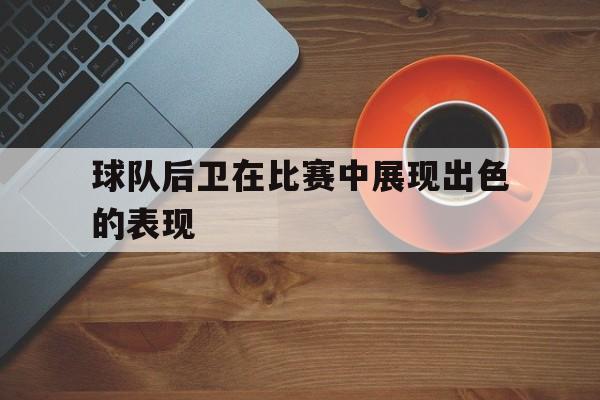 开元棋牌app下载-后卫在足球比赛中起什么作用